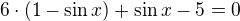 $6\cdot(1-\sin x) + \sin x - 5 = 0$