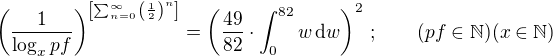 $\(\frac{1}{\log_{x}{pf}}\)^{\[\sum_{n=0}^{\infty}{\left(\frac{1}{2}\right)^n}\]}=\(\frac{49}{82}\cdot\int_{0}^{82}w\,\text{d}w\)^2\,;\qquad(pf\in\mathbb{N})(x\in\mathbb{N})$