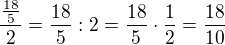 $\frac{\frac{18}{5}}{2}=\frac{18}{5}:2=\frac{18}{5}\cdot\frac{1}{2}=\frac{18}{10}$