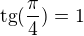 $\text{tg}(\frac{\pi }{4})=1$