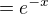 $= e^{-x}$
