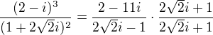 $\frac{(2-i)^3}{(1+2\sqrt{2}i)^2}=\frac{2-11i}{2\sqrt{2}i-1}\cdot\frac{2\sqrt{2}i+1}{2\sqrt{2}i+1}$