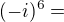 $(-i)^6 =$