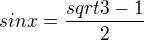 $sinx=\frac{sqrt{3}-1}{2}$