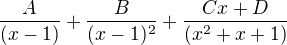 $\frac{A}{(x-1)}+\frac{B}{(x-1)^2}+\frac{Cx+D}{(x^2+x+1)}$