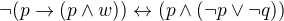 $\neg (p \rightarrow (p \wedge w)) \leftrightarrow (p \wedge(\neg p \vee \neg q))$
