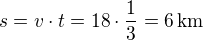 $s=v\cdot t=18\cdot\frac 13=6\,\textrm{km}$