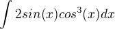 $\int 2sin(x)cos^3 (x) dx$