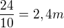 $\frac{24}{10}=2,4m$
