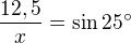 $\frac {12,5}{x} = \sin 25�$