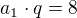 $a_{1}\cdot q=8$