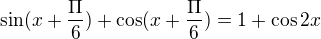 kopírovat do textarea $\sin (x+\frac{\Pi }{6}) + \cos (x+\frac{\Pi }{6})=1+\cos 2x$