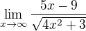 $\lim_{x\to\infty }\frac{5x-9}{\sqrt{4x^2+3}}$