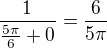 $\frac{1}{\frac{5\pi}{6} + 0}=\frac{6}{{5\pi}}$