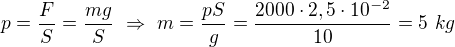 $p=\frac FS=\frac{mg}S\ \Rightarrow\ m=\frac{pS}g=\frac{2000\cdot2,5\cdot10^{-2}}{10}=5\ kg$