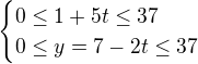 $\begin{cases}0\le1+5t\le37\\ 0\le y=7-2t\le37\end{cases}$