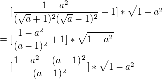 $=[\frac{1-a^{2}}{(\sqrt{a}+1)^{2}(\sqrt{a}-1)^{2}}+1]*\sqrt{1-a^{2}}\nl=[\frac{1-a^{2}}{(a-1)^{2}}+1]*\sqrt{1-a^{2}}\nl=[\frac{1-a^{2}+(a-1)^{2}}{(a-1)^{2}}]*\sqrt{1-a^{2}}$