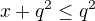 $x+q^2 \le q^2 $