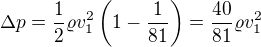 $\Delta p=\frac12\varrho v_1^2\left(1-\frac1{81}\right)=\frac{40}{81}\varrho v_1^2$
