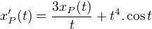 $x_P' (t) = \frac{3x_P(t)}{t} + t^4. \cos t$