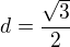$d=\frac{\sqrt{3}}{2}$