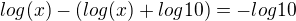 $log (x)-(log(x)+log10)=-log10$