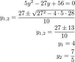 $5y^2-27y+56=0\\y_{1,2}=\frac{27\pm\sqrt{27^2-4\cdot 5\cdot 28}}{10}\\y_{1,2}=\frac{27\pm 13}{10}\\y_1=4\\y_2=\frac 75$