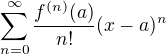 $\sum_{n=0}^{\infty}\frac{f^{(n)} (a)}{n!} (x-a)^n$