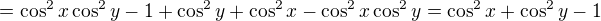 $=\cos^2 x\cos^2 y-1+\cos^2y+\cos^2x-\cos^2 x\cos^2 y=\cos^2x+\cos^2y-1$