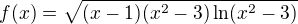 $f(x)=\sqrt{(x-1)(x^2-3)\ln (x^2-3)}$