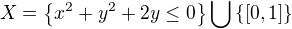 $X=\{x^2+y^2+2y\le 0\}\bigcup_{}^{}\{[0,1]\}$