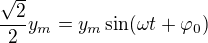 kopírovat do textarea $\frac{\sqrt{2}}{2}y_m=y_m\sin (\omega t+\varphi _0)$