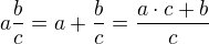 $a\frac{b}{c}= a+\frac{b}{c} =\frac{a \cdot c + b}{c}$
