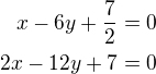 $x-6y+\frac 72=0\\2x-12y+7=0$