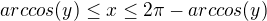 $arccos(y)\leq x\leq 2\pi - arccos(y)$