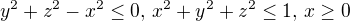 $y^2 + z^2 - x^2 \le 0, \,x^2 + y^2 + z^2 \le 1, \, x\ge 0$