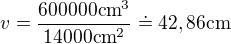 $v = \frac{600000 \mathrm{cm}^3}{14000 \mathrm{cm}^2} \doteq 42,86 \mathrm{cm}$