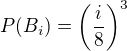 $P(B_i)=\(\frac{i}{8}\)^3$
