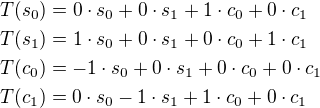 $T(s_0)=0\cdot s_0+0\cdot s_1+1\cdot c_0+0\cdot c_1\nlT(s_1)=1\cdot s_0+0\cdot s_1+0\cdot c_0+1\cdot c_1\nlT(c_0)=-1\cdot s_0+0\cdot s_1+0\cdot c_0+0\cdot c_1\nlT(c_1)=0\cdot s_0-1\cdot s_1+1\cdot c_0+0\cdot c_1$