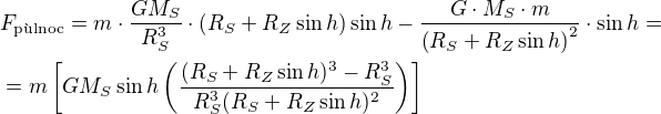 $F_\text{p�lnoc} = m\cdot \frac{GM_S}{R_S^3}\cdot {\left(R_{S}+R_Z\sin h\right)}\sin h - \frac{G\cdot M_{S}\cdot m}{\left(R_{S}+R_Z\sin h\right)^{2}}\cdot \sin h=\nl = m\left[GM_S\sin h\left(\frac{(R_S+R_Z\sin h)^3-R_S^3}{R_S^3(R_S+R_Z\sin h)^2}\right)\right]$