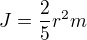 $J=\frac{2}{5} r^2m$