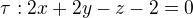 $\tau : 2x+2y-z-2=0 $