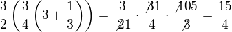 $\frac32\(\frac34\(3+\frac13\)\)=\frac{3}{\not{2}1}\cdot\frac{\not{3}1}{4}\cdot\frac{\not{10}5}{\not{3}}=\frac{15}{4}$