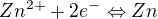$Zn^{2+} + 2e^{-}\Leftrightarrow Zn$