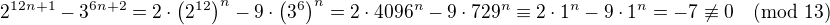 $2^{12n+1}-3^{6n+2}=2\cdot\(2^{12}\)^n-9\cdot\(3^6\)^n=2\cdot4096^n-9\cdot729^n\equiv2\cdot1^n-9\cdot1^n=-7\not\equiv0\pmod{13}$