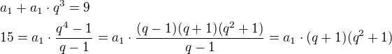 $a_1+a_1\cdot q^{3}=9\nl15=a_1\cdot \frac{q^4-1}{q-1}=a_1\cdot \frac{(q-1)(q+1)(q^2+1)}{q-1}=a_1\cdot (q+1)(q^2+1)$