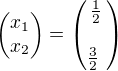 $\begin{pmatrix} x_1 \\ x_2 \end{pmatrix} = \begin{pmatrix} \frac{1}{2} \\ \\ \frac{3}{2}� \end{pmatrix}$