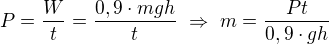 $P=\frac{W}{t}=\frac{0,9\cdot mgh}{t}\ \Rightarrow\ m=\frac{Pt}{0,9\cdot gh}$