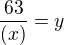 $\frac{63}{(x)}=y$