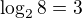 $\log_ 2 8=3$